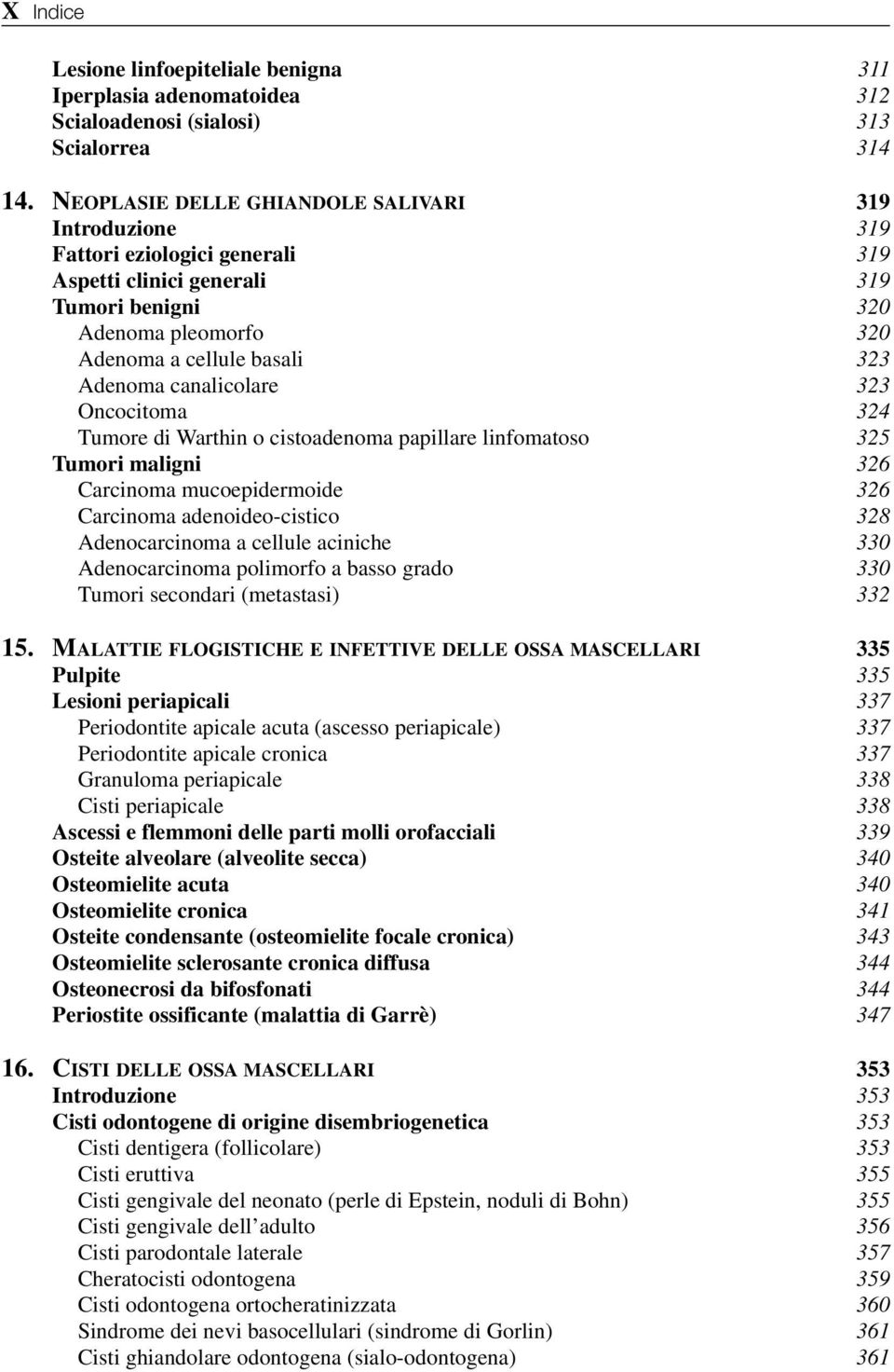 canalicolare 323 Oncocitoma 324 Tumore di Warthin o cistoadenoma papillare linfomatoso 325 Tumori maligni 326 Carcinoma mucoepidermoide 326 Carcinoma adenoideo-cistico 328 Adenocarcinoma a cellule