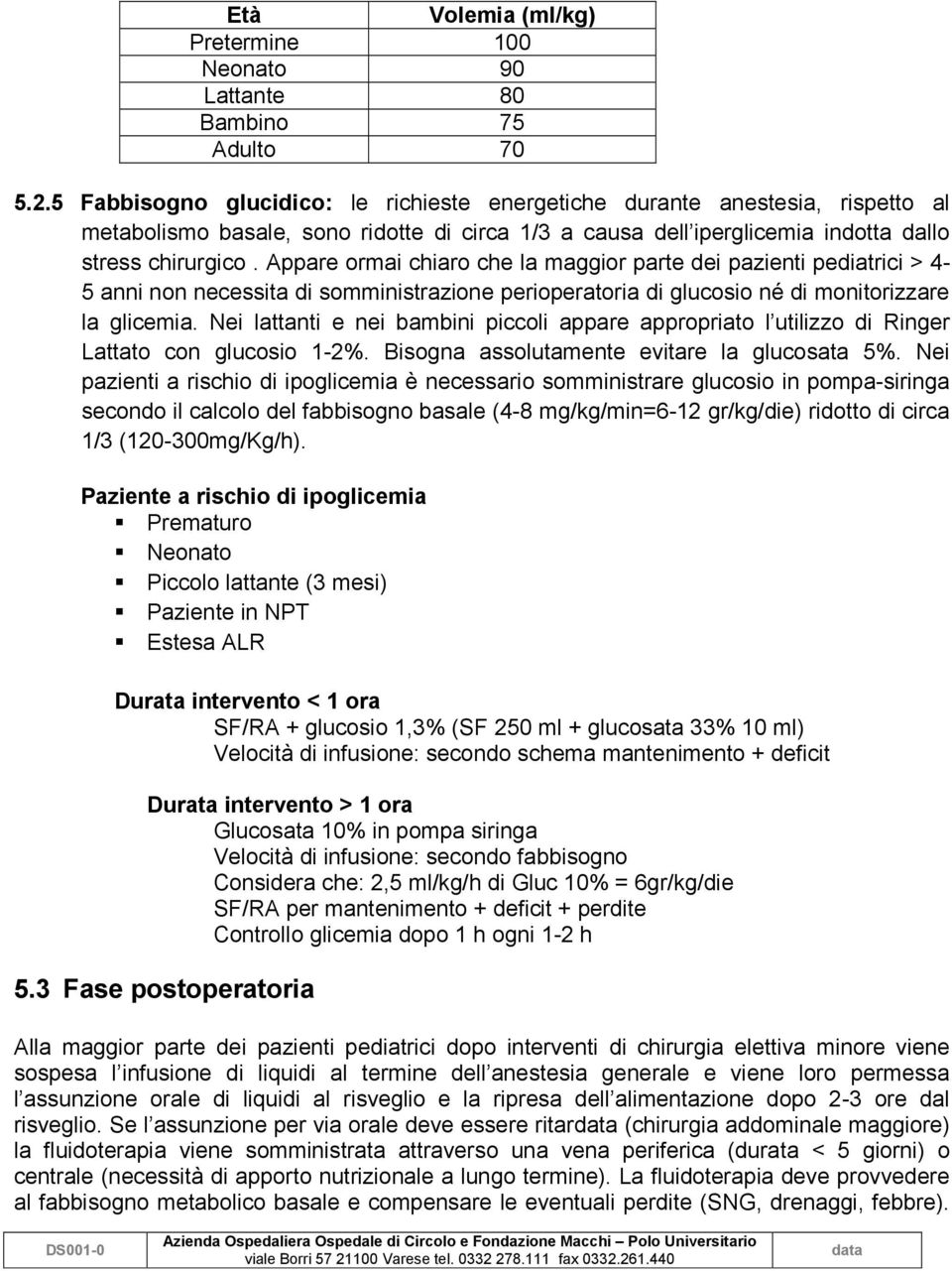 Appare ormai chiaro che la maggior parte dei pazienti pediatrici > 4-5 anni non necessita di somministrazione perioperatoria di glucosio né di monitorizzare la glicemia.