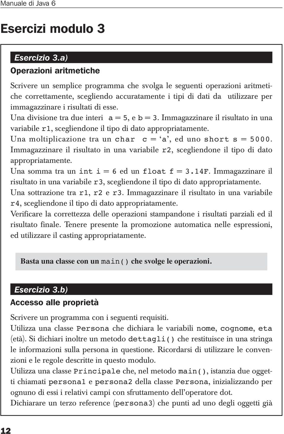 risultati di esse. Una divisione tra due interi a = 5, e b = 3. Immagazzinare il risultato in una variabile r1, scegliendone il tipo di dato appropriatamente.