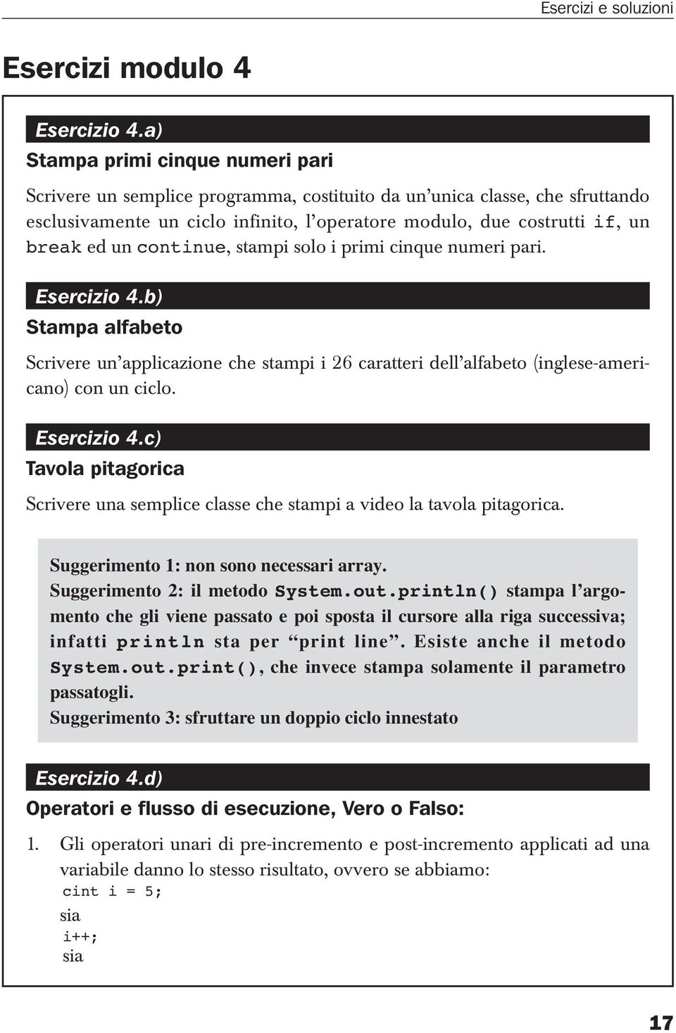 continue, stampi solo i primi cinque numeri pari. Esercizio 4.b) Stampa alfabeto Scrivere un applicazione che stampi i 26 caratteri dell alfabeto (inglese-americano) con un ciclo. Esercizio 4.c) Tavola pitagorica Scrivere una semplice classe che stampi a video la tavola pitagorica.