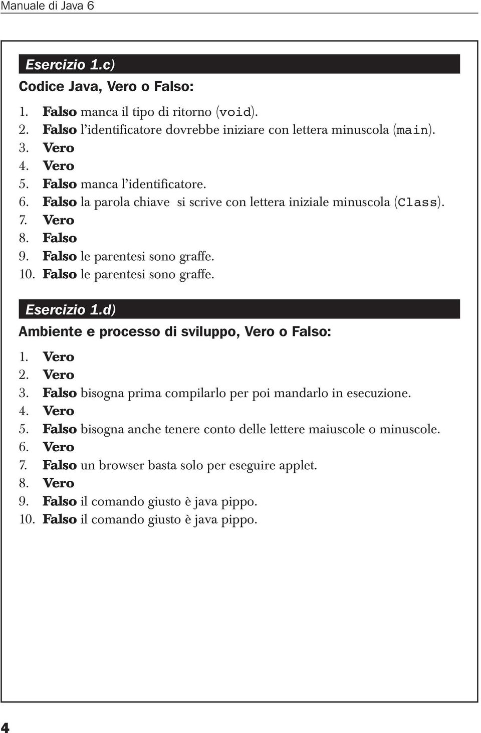 Falso le parentesi sono graffe. Esercizio 1.d) Ambiente e processo di sviluppo, Vero o Falso: 1. Vero 2. Vero 3. Falso bisogna prima compilarlo per poi mandarlo in esecuzione. 4. Vero 5.