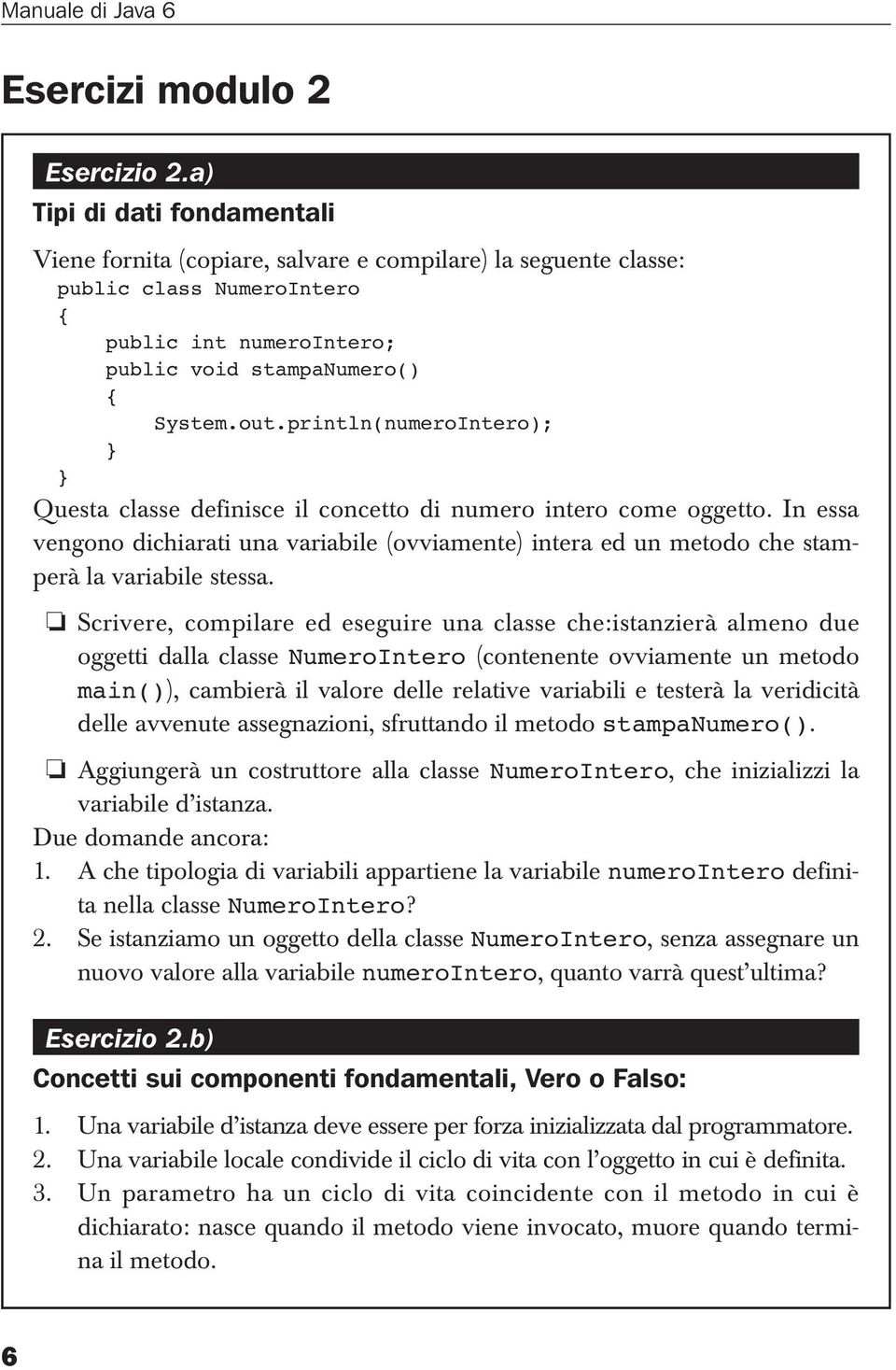 println(numeroIntero); Questa classe definisce il concetto di numero intero come oggetto. In essa vengono dichiarati una variabile (ovviamente) intera ed un metodo che stamperà la variabile stessa.