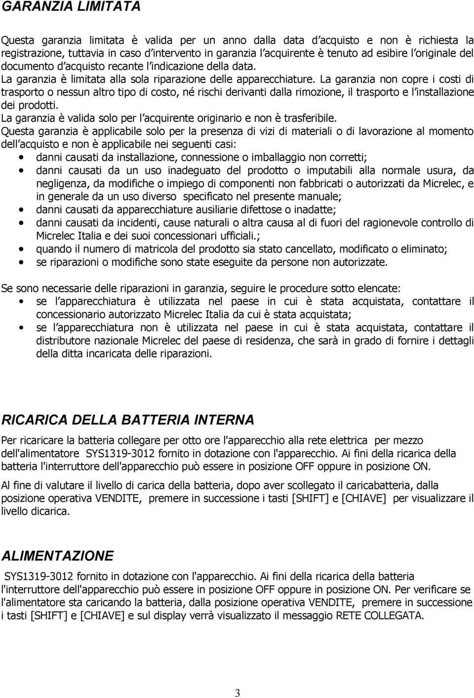 La garanzia non copre i costi di trasporto o nessun altro tipo di costo, né rischi derivanti dalla rimozione, il trasporto e l installazione dei prodotti.