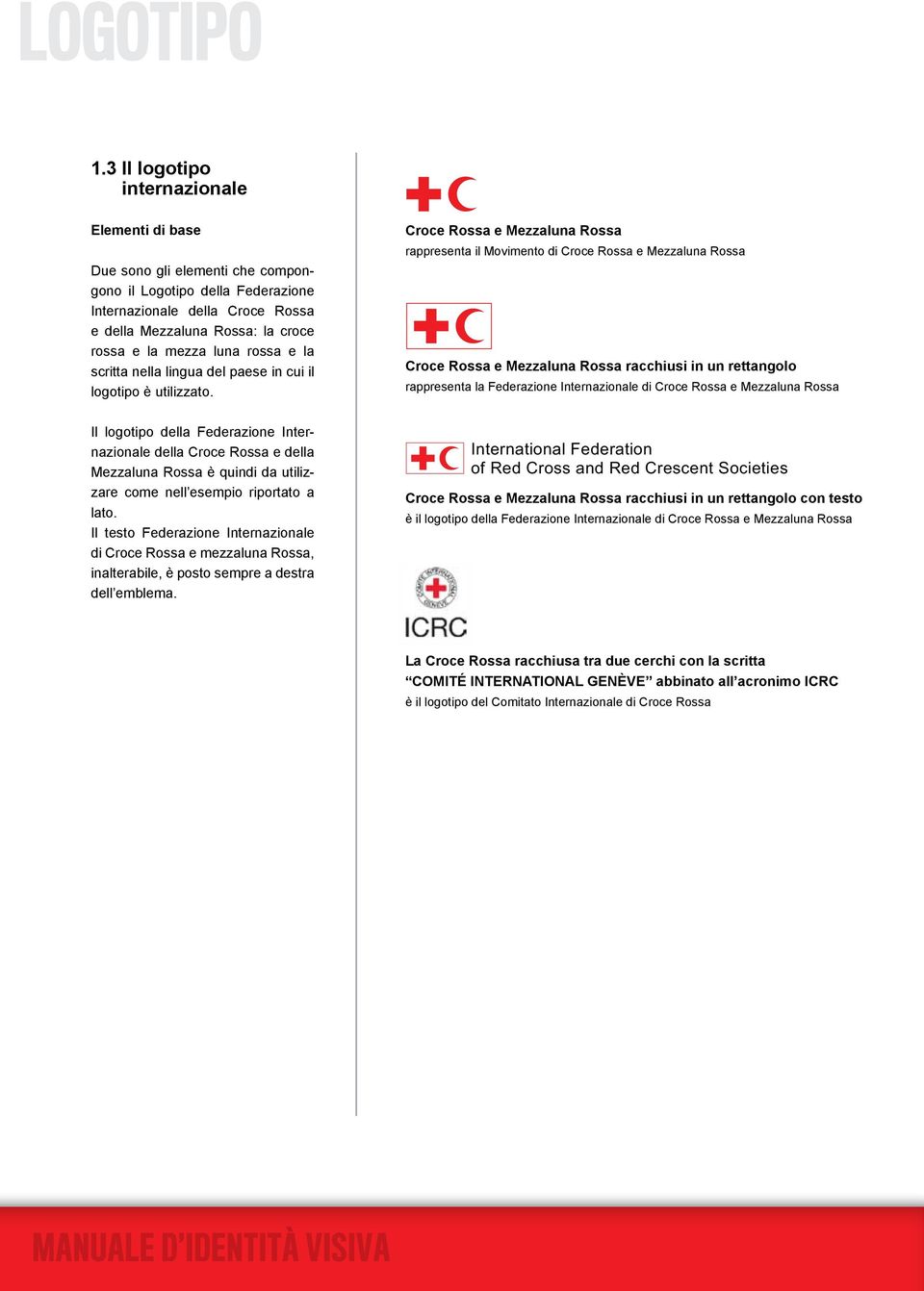 della Mezzaluna Rossa è quindi da! utilizzare come nell esempio riportato! a lato.! Il testo Federazione Internazionale! di Croce Rossa e mezzaluna Rossa,!! inalterabile, è posto sempre a destra!