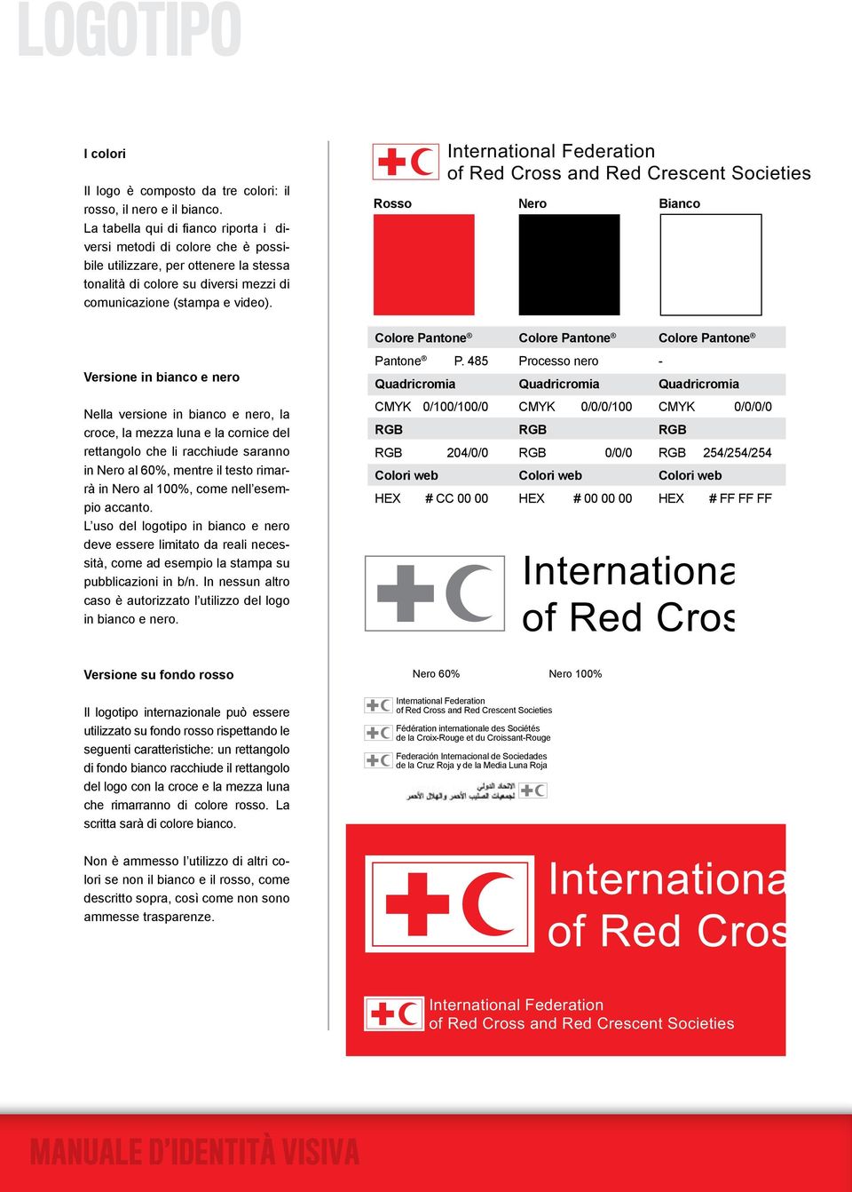 International Federation of Red Cross and Red Crescent Societies Rosso Nero Bianco Versione in bianco e nero Nella versione in bianco e nero, la croce, la mezza luna e la cornice del rettangolo che