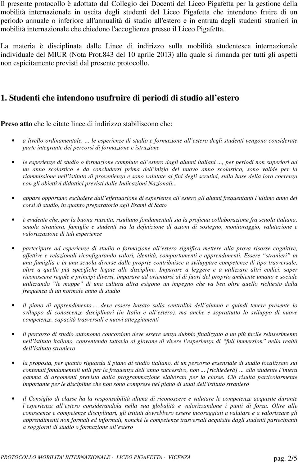 La materia è disciplinata dalle Linee di indirizzo sulla mobilità studentesca internazionale individuale del MIUR (Nota Prot.