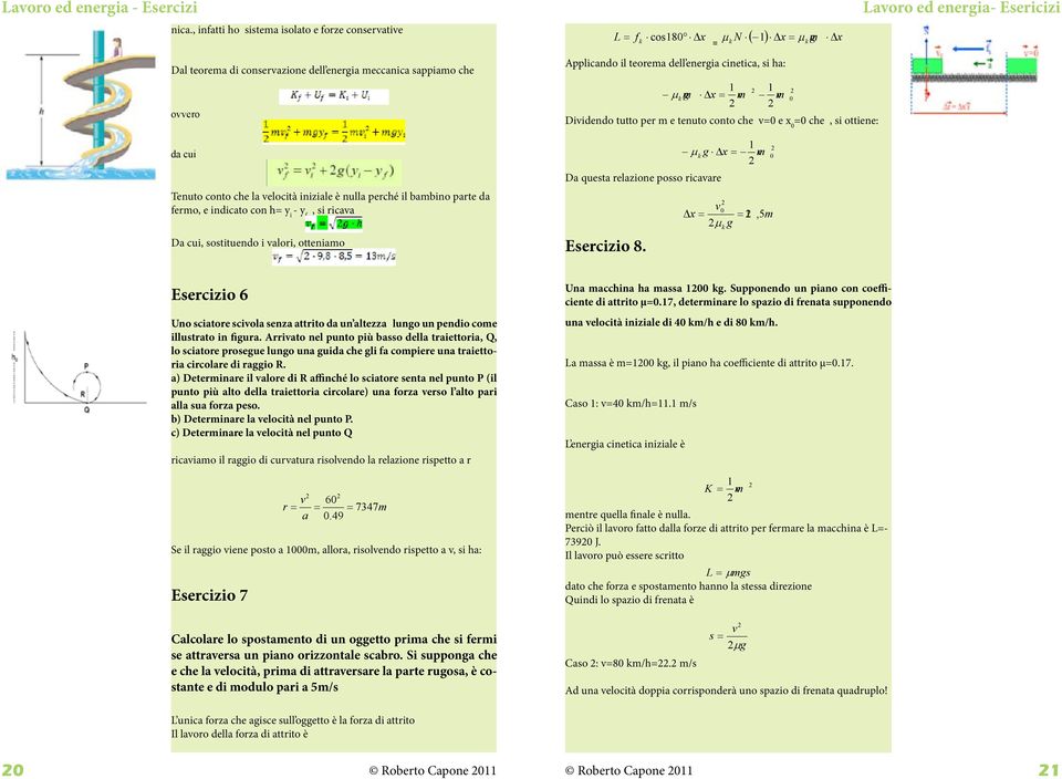 Dividendo tutto per m e tenuto conto che v=0 e x 0 =0 che, si ottiene: mv µ k g x = mv Da questa relazione posso ricavare Esercizio 8.