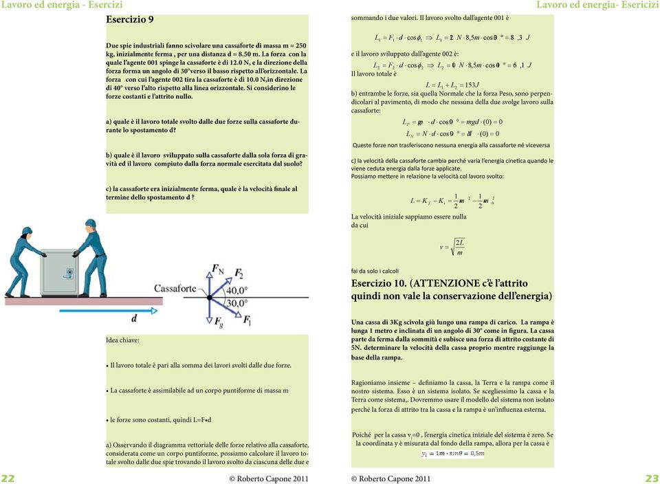 La forza con cui l agente 00 tira la cassaforte è di 0.0 N,in direzione di 40 verso l alto rispetto alla linea orizzontale. Si considerino le forze costanti e l attrito nullo.