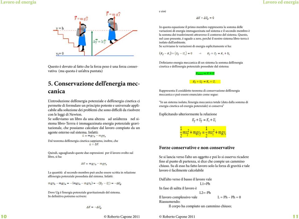 Se scriviamo le variazioni di energia esplicitamente si ha: Questo è dovuto al fatto che la forza peso è una forza conservativa (ma questa è un altra puntata) Definiamo energia meccanica di un