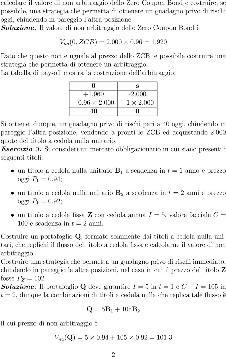 920 Dato che questo non è uguale al prezzo dello ZCB, è possibile costruire una strategia che permetta di ottenere un arbitraggio. La tabella di pay-off mostra la costruzione dell arbitraggio: 0 s +.