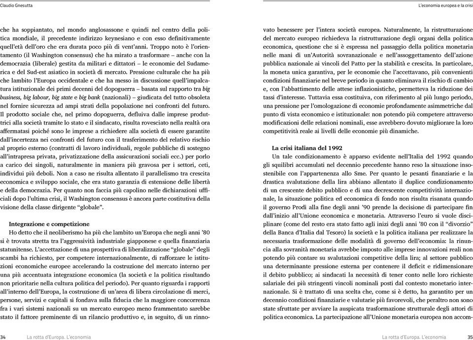 Troppo noto è l orientamento (il Washington consensus) che ha mirato a trasformare anche con la democrazia (liberale) gestita da militari e dittatori le economie del Sudamerica e del Sud-est asiatico