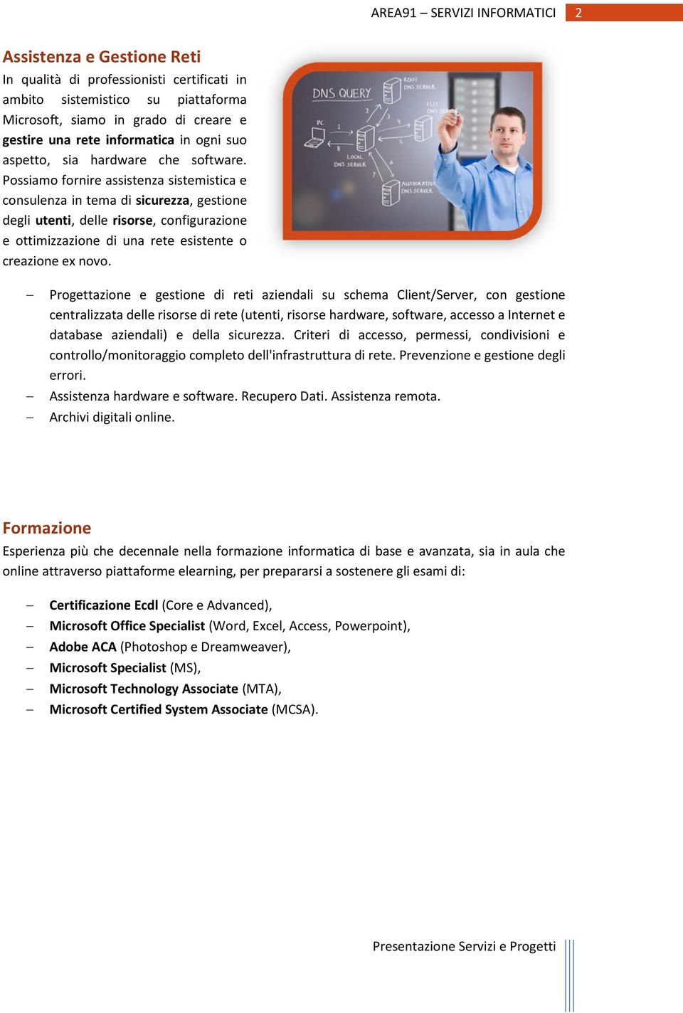 Possiamo fornire assistenza sistemistica e consulenza in tema di sicurezza, gestione degli utenti, delle risorse, configurazione e ottimizzazione di una rete esistente o creazione ex novo.