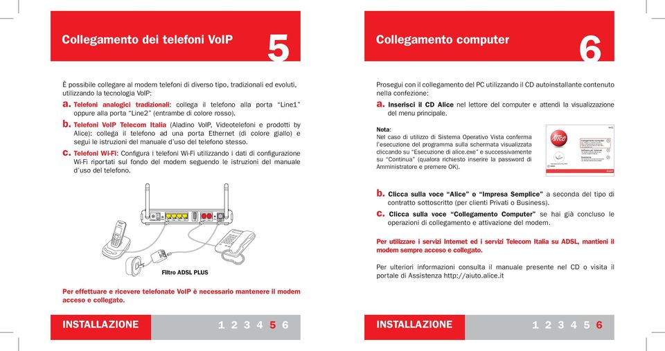 Telefoni VoIP Telecom Italia (Aladino VoIP, Videotelefoni e prodotti by Alice): collega il telefono ad una porta Ethernet (di colore giallo) e segui le istruzioni del manuale d uso del telefono