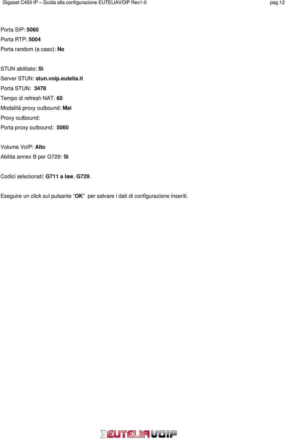 it Porta STUN: 3478 Tempo di refresh NAT: 60 Modalità proxy outbound: Mai Proxy outbound: Porta