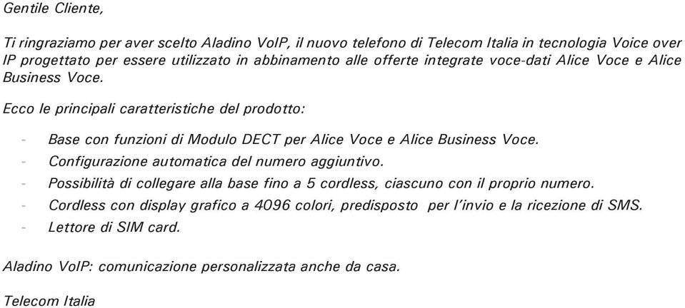 Ecco le principali caratteristiche del prodotto: - Base con funzioni di Modulo DECT per Alice Voce e Alice Business Voce. - Configurazione automatica del numero aggiuntivo.