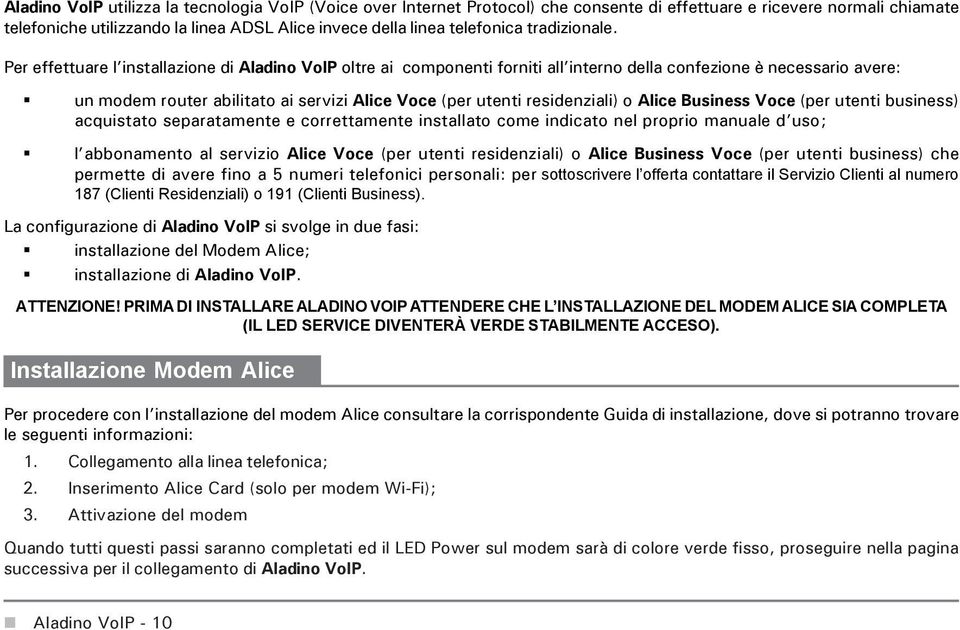 Per effettuare l installazione di Aladino VoIP oltre ai componenti forniti all interno della confezione è necessario avere: un modem router abilitato ai servizi Alice Voce (per utenti residenziali) o