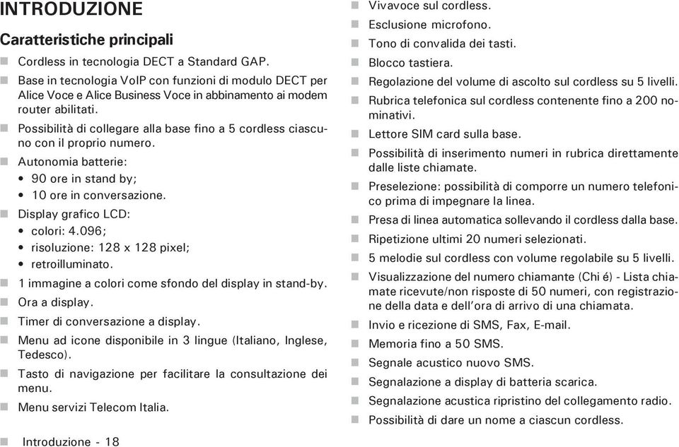 Possibilità di collegare alla base fino a 5 cordless ciascuno con il proprio numero. Autonomia batterie: 90 ore in stand by; 10 ore in conversazione. Display grafico LCD: colori: 4.