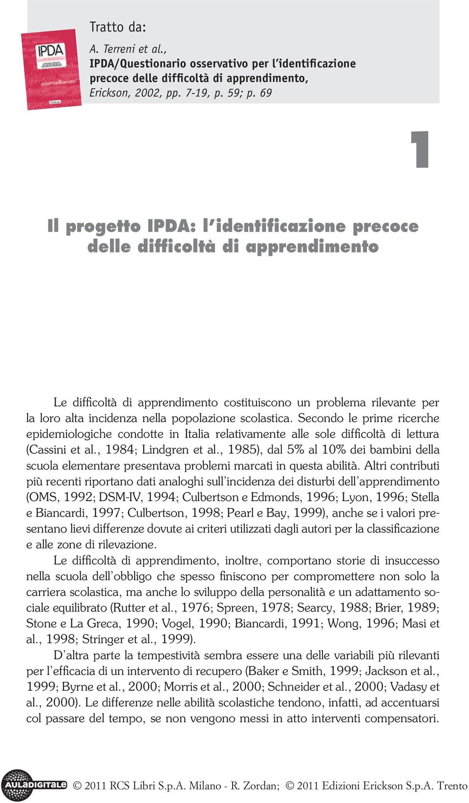 scolastica. Secondo le prime ricerche epidemiologiche condotte in Italia relativamente alle sole difficoltà di lettura (Cassini et al., 1984; Lindgren et al.
