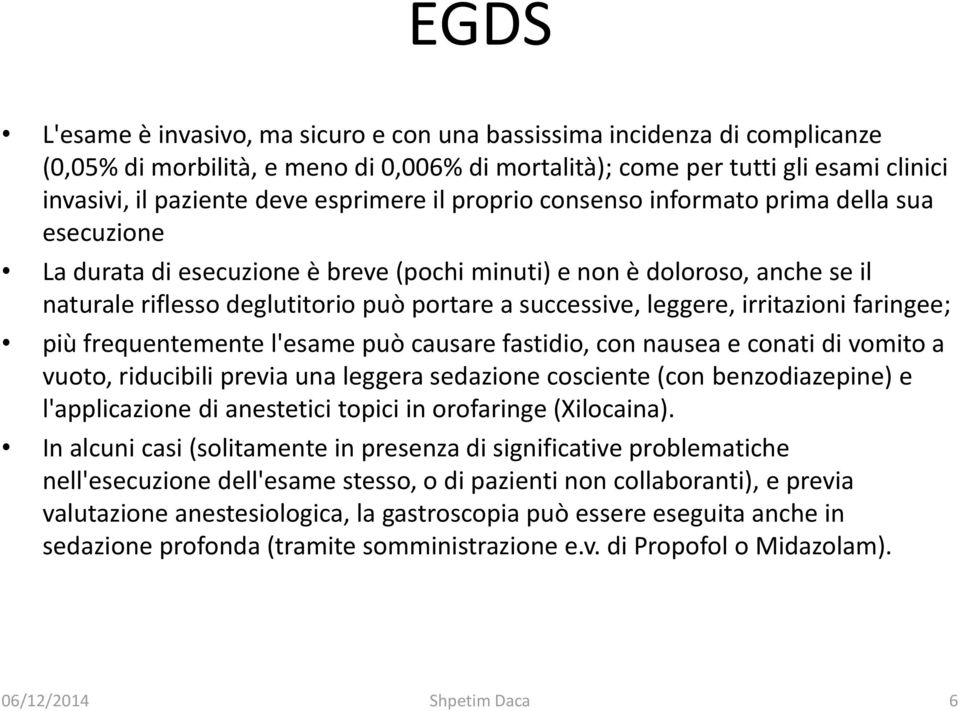 successive, leggere, irritazioni faringee; più frequentemente l'esame può causare fastidio, con nausea e conati di vomito a vuoto, riducibili previa una leggera sedazione cosciente (con