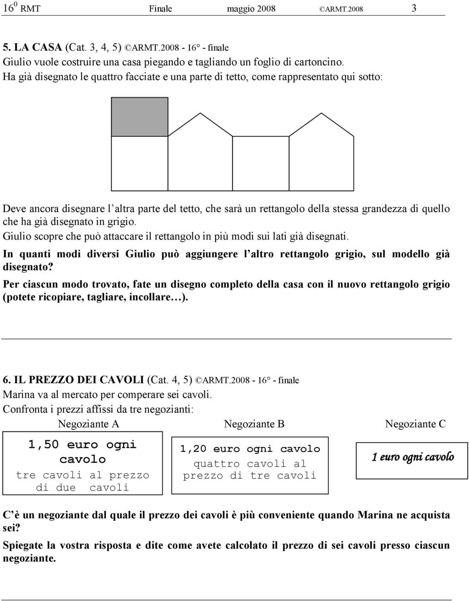 già disegnato in grigio. Giulio scopre che può attaccare il rettangolo in più modi sui lati già disegnati.