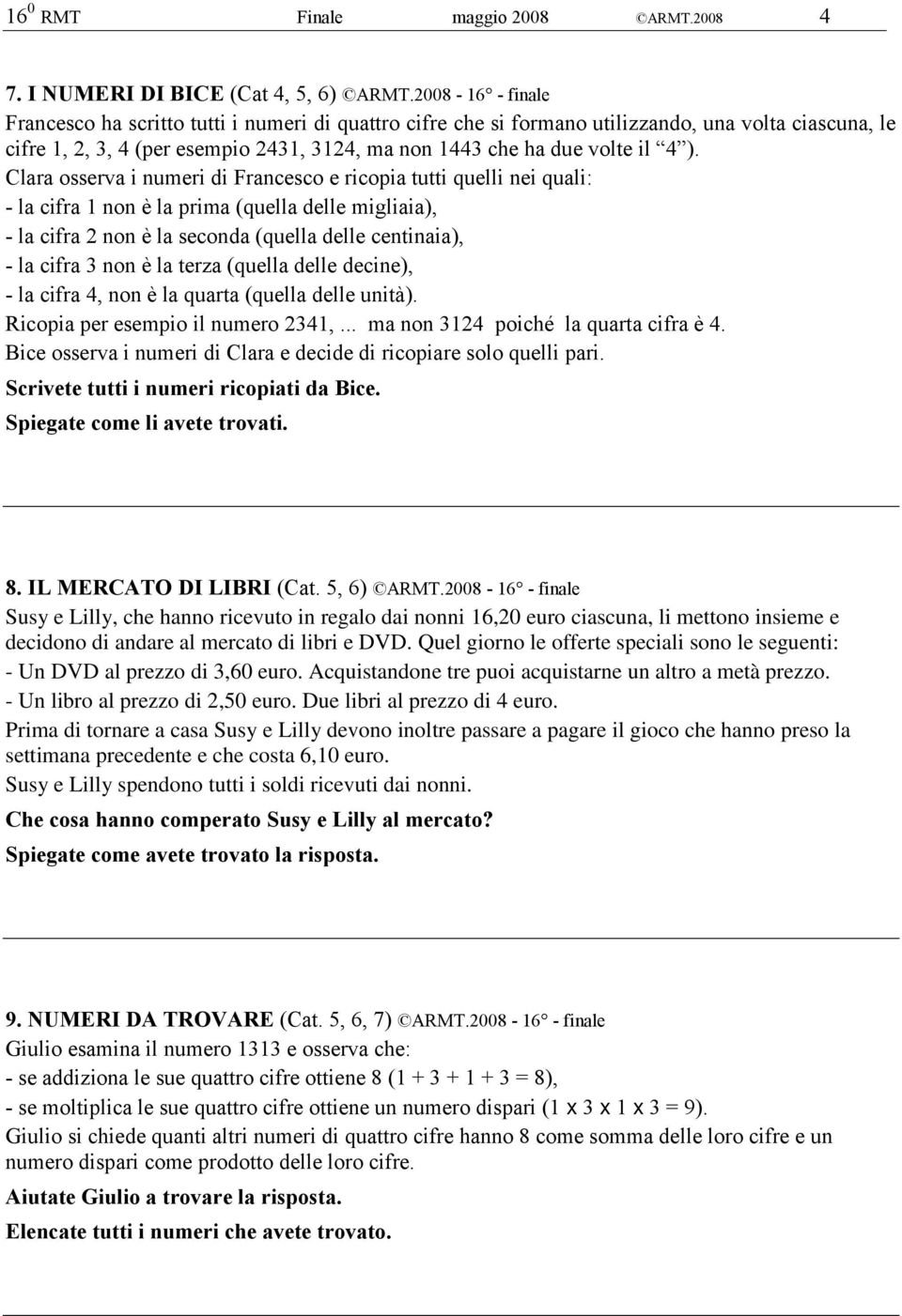 Clara osserva i numeri di Francesco e ricopia tutti quelli nei quali: - la cifra 1 non è la prima (quella delle migliaia), - la cifra 2 non è la seconda (quella delle centinaia), - la cifra 3 non è