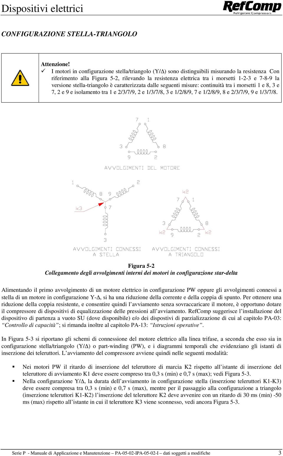 versione stella-triangolo è caratterizzata dalle seguenti misure: continuità tra i morsetti 1 e 8, 3 e 7, 2 e 9 e isolamento tra 1 e 2/3/7/9, 2 e 1/3/7/8, 3 e 1/2/8/9, 7 e 1/2/8/9, 8 e 2/3/7/9, 9 e