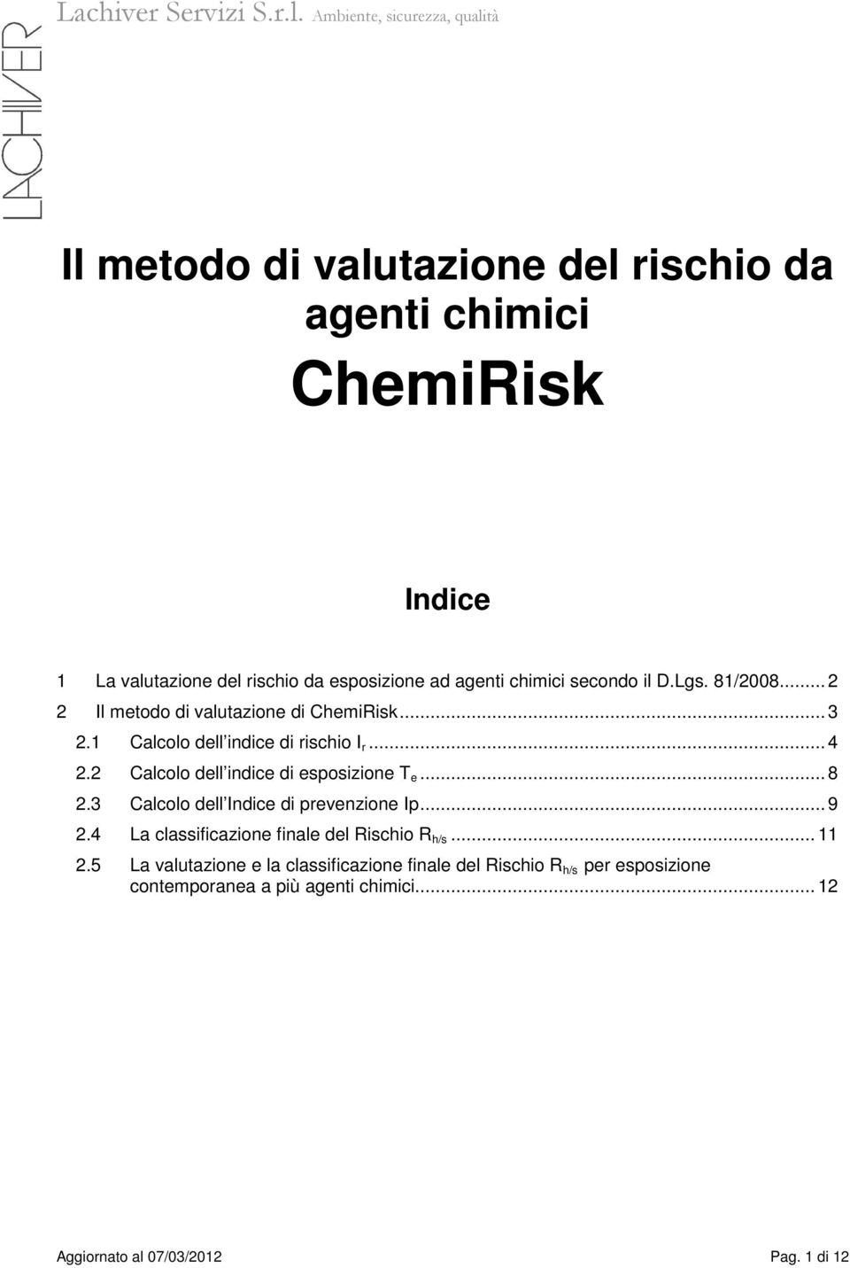 2 Calcolo dell indice di esposizione T e... 8 2.3 Calcolo dell prevenzione Ip... 9 2.4 La classificazione finale del Rischio R h/s.