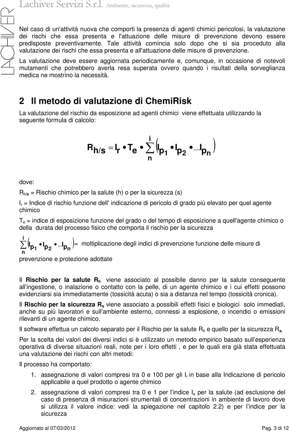 La valutazione deve essere aggiornata periodicamente e, comunque, in occasione di notevoli mutamenti che potrebbero averla resa superata ovvero quando i risultati della sorveglianza medica ne