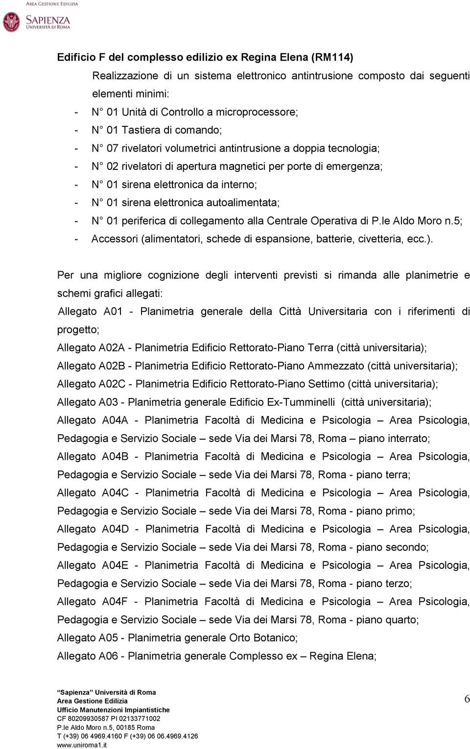 sirena elettronica autoalimentata; - N 01 periferica di collegamento alla Centrale Operativa di P.le Aldo Moro n.5; - Accessori (alimentatori, schede di espansione, batterie, civetteria, ecc.).