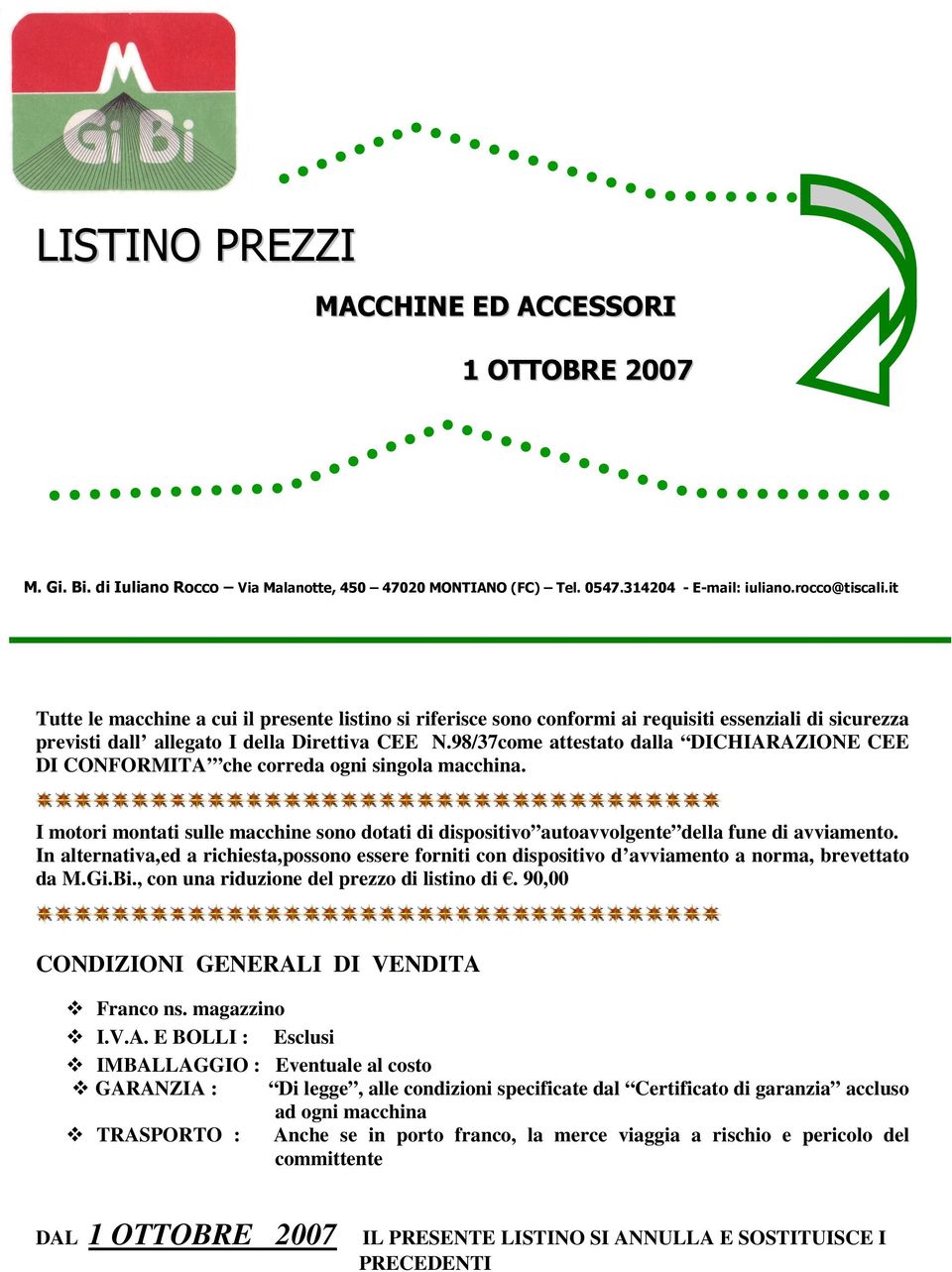 98/37come attestato dalla DICHIARAZIONE CEE DI CONFORMITA che correda ogni singola macchina. I motori montati sulle macchine sono dotati di dispositivo autoavvolgente della fune di avviamento.