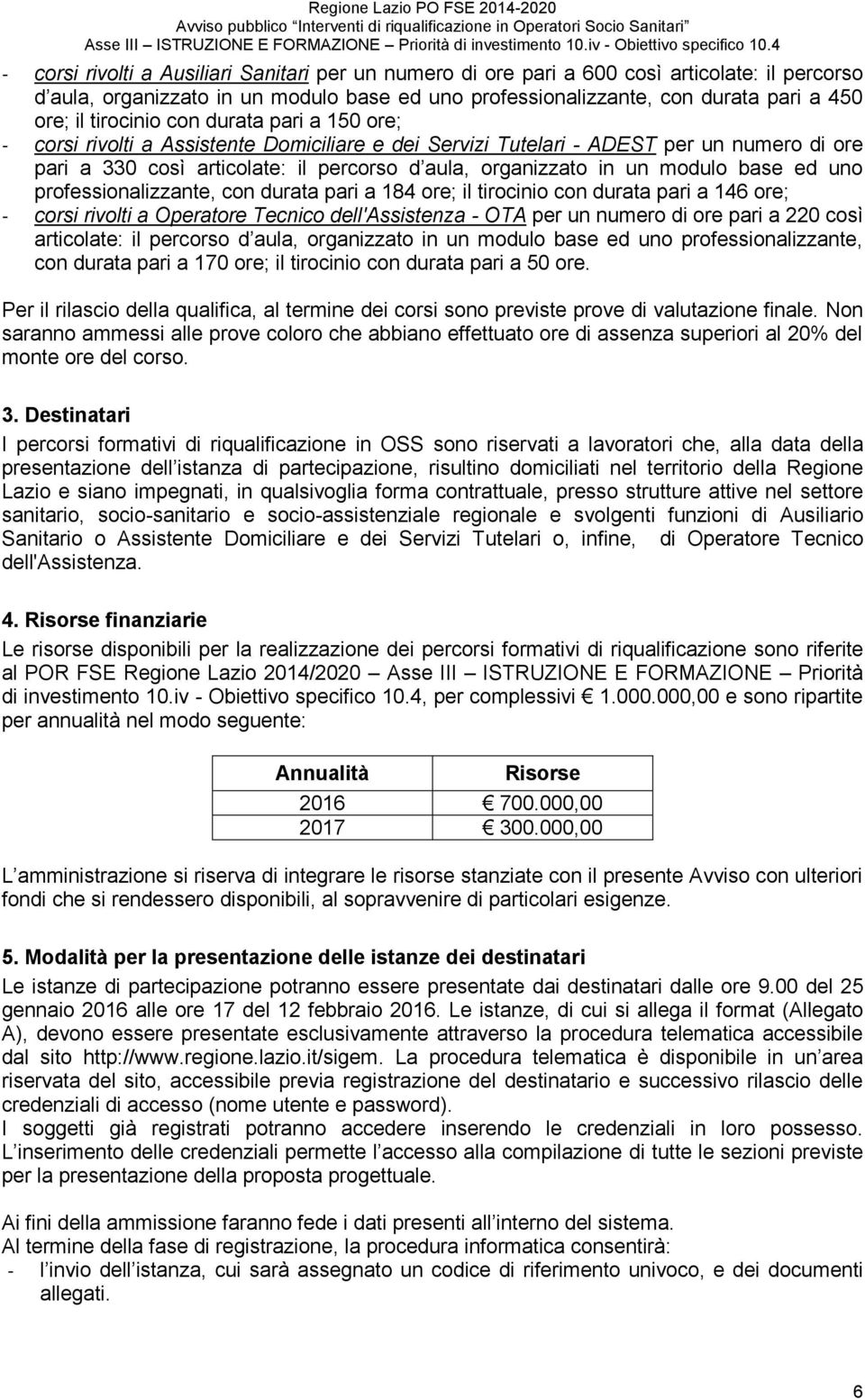 modulo base ed uno professionalizzante, con durata pari a 184 ore; il tirocinio con durata pari a 146 ore; - corsi rivolti a Operatore Tecnico dell'assistenza - OTA per un numero di ore pari a 220