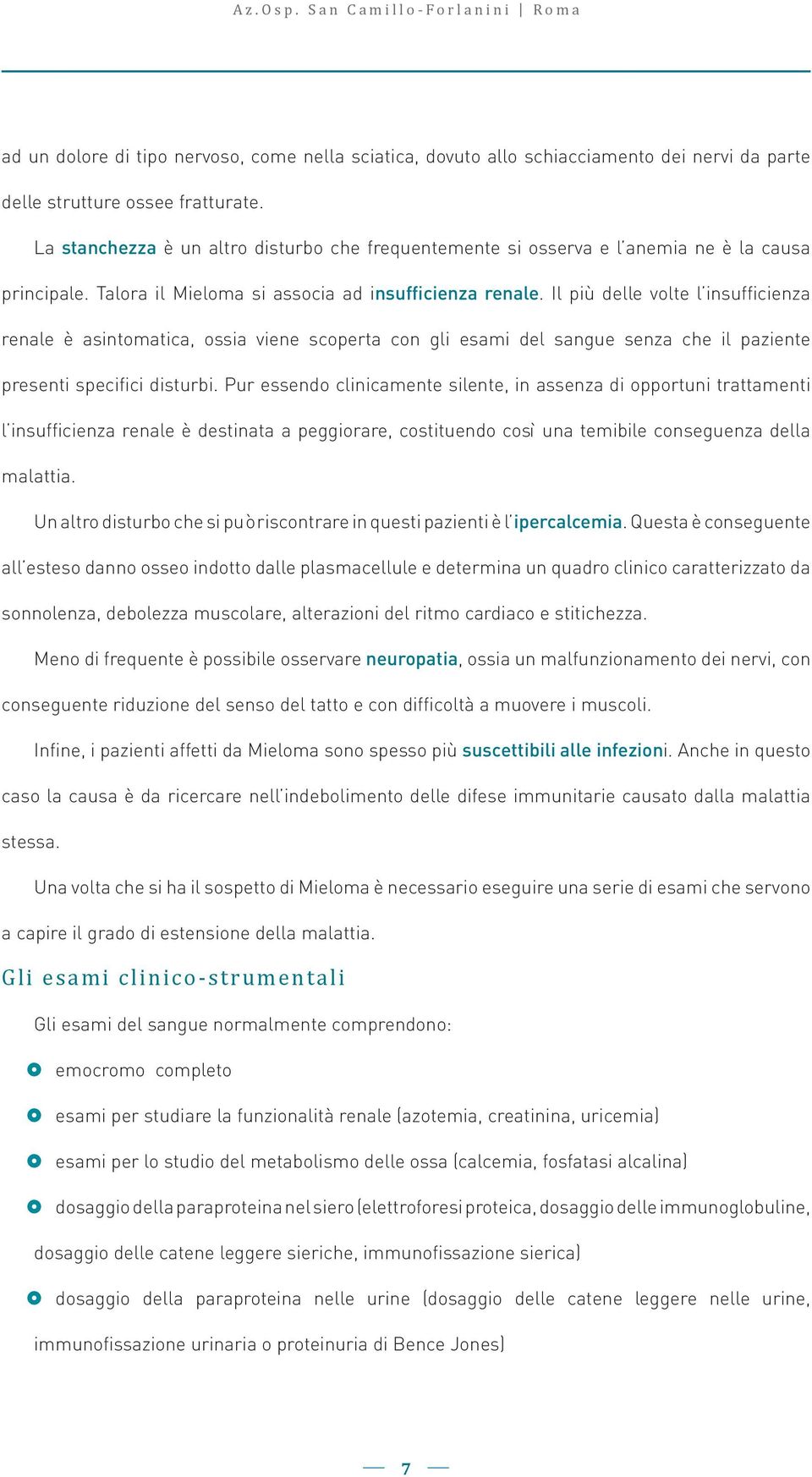 Il più delle volte l insufficienza renale è asintomatica, ossia viene scoperta con gli esami del sangue senza che il paziente presenti specifici disturbi.