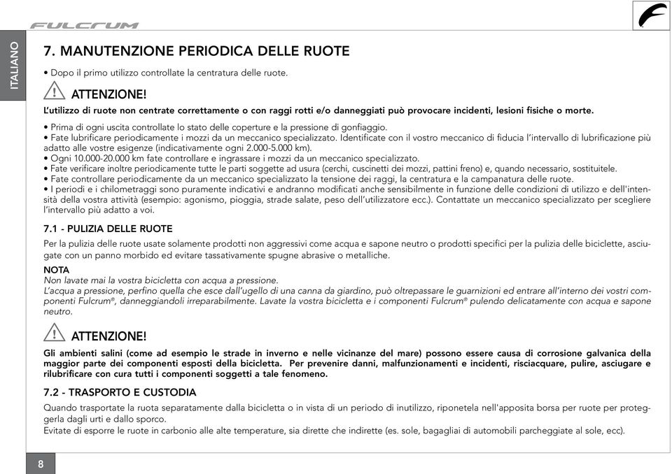 Prima di ogni uscita controllate lo stato delle coperture e la pressione di gonfiaggio. Fate lubrificare periodicamente i mozzi da un meccanico specializzato.