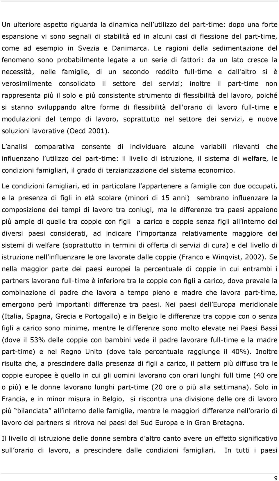 Le ragioni della sedimentazione del fenomeno sono probabilmente legate a un serie di fattori: da un lato cresce la necessità, nelle famiglie, di un secondo reddito full-time e dall'altro si è