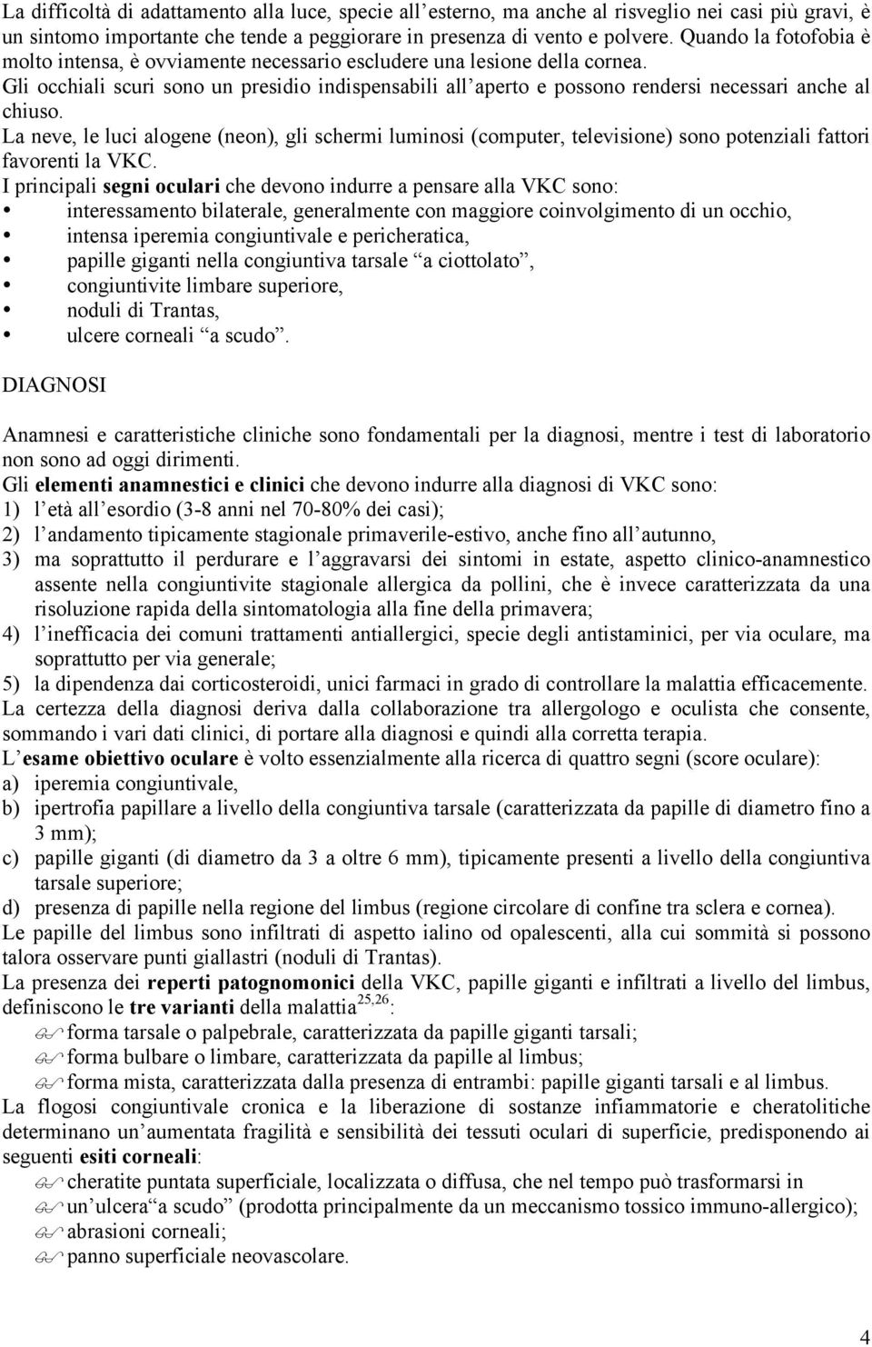 Gli occhiali scuri sono un presidio indispensabili all aperto e possono rendersi necessari anche al chiuso.