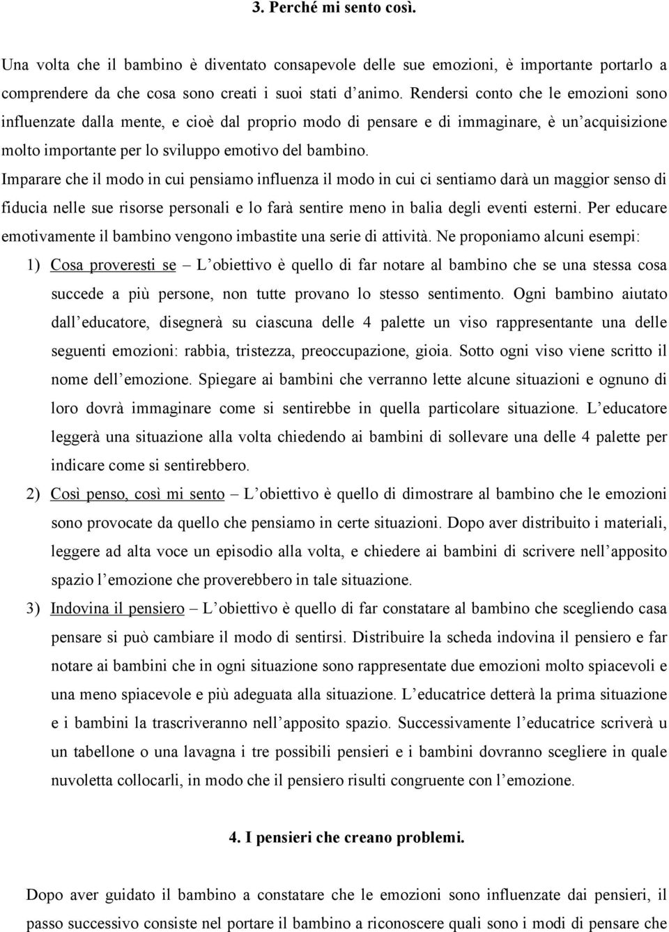 Imparare che il modo in cui pensiamo influenza il modo in cui ci sentiamo darà un maggior senso di fiducia nelle sue risorse personali e lo farà sentire meno in balia degli eventi esterni.