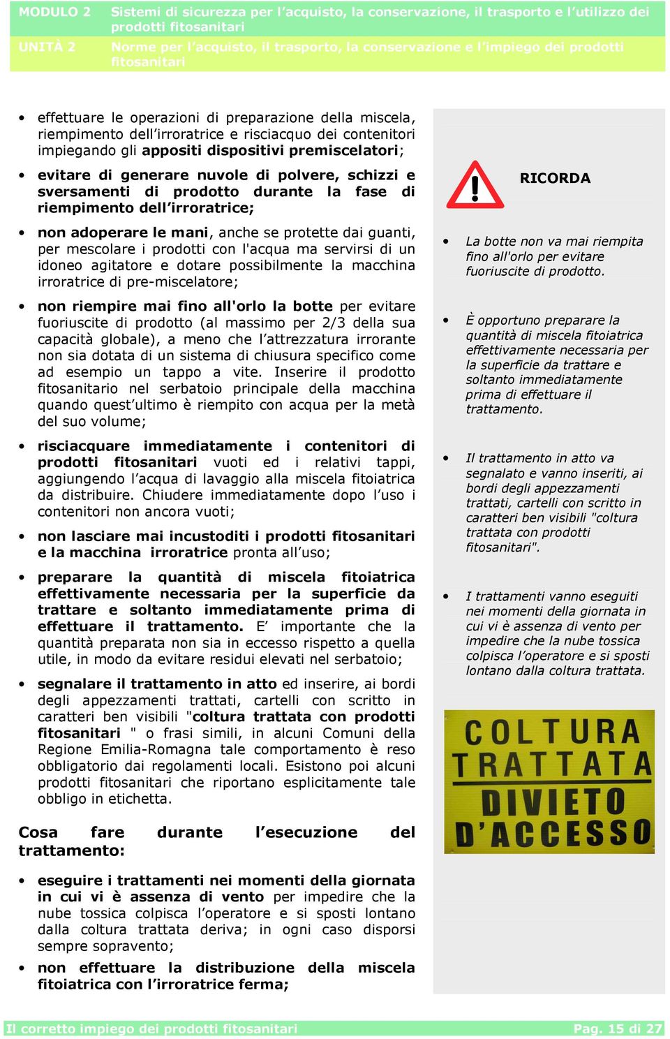 servirsi di un idoneo agitatore e dotare possibilmente la macchina irroratrice di pre-miscelatore; non riempire mai fino all'orlo la botte per evitare fuoriuscite di prodotto (al massimo per 2/3