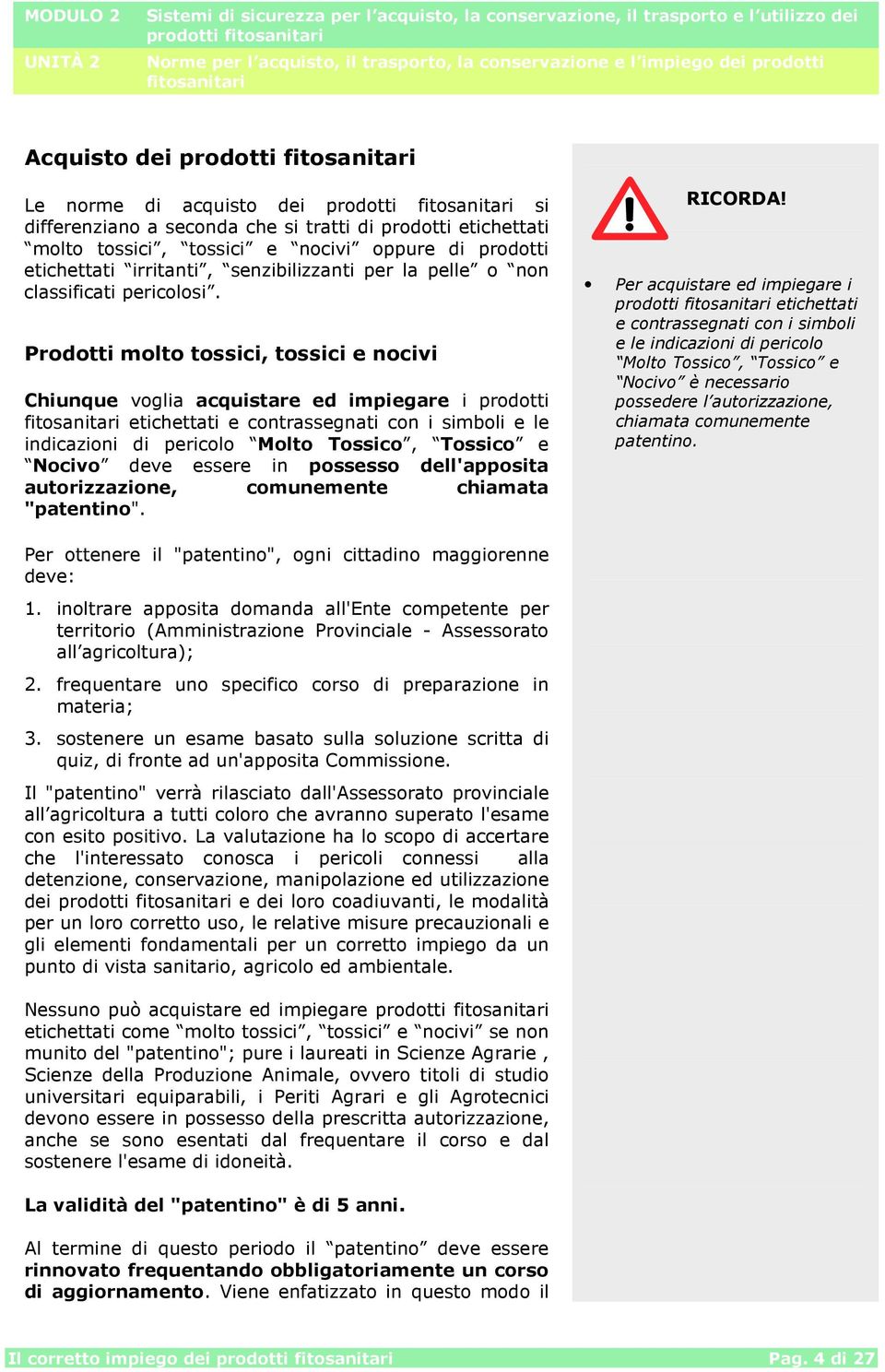 Prodotti molto tossici, tossici e nocivi Chiunque voglia acquistare ed impiegare i prodotti etichettati e contrassegnati con i simboli e le indicazioni di pericolo Molto Tossico, Tossico e Nocivo