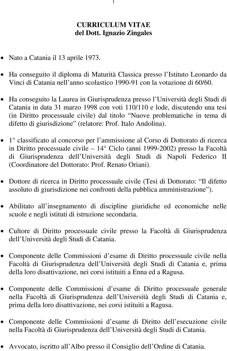 Ha conseguito la Laurea in Giurisprudenza presso l Università degli Studi di Catania in data 31 marzo 1998 con voti 110/110 e lode, discutendo una tesi (in Diritto processuale civile) dal titolo
