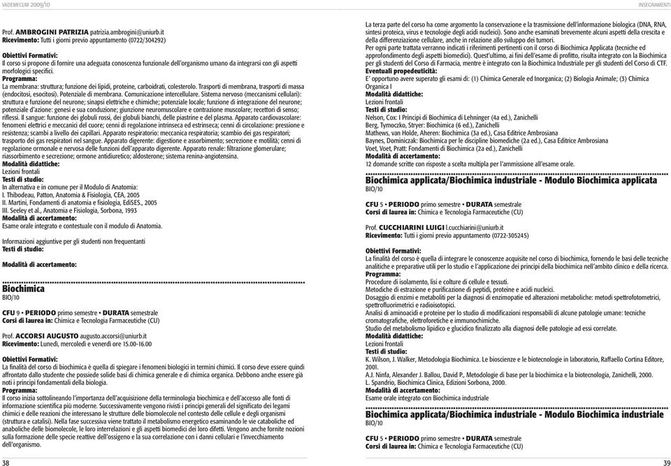 specifici. La membrana: struttura; funzione dei lipidi, proteine, carboidrati, colesterolo. Trasporti di membrana, trasporti di massa (endocitosi, esocitosi). Potenziale di membrana.