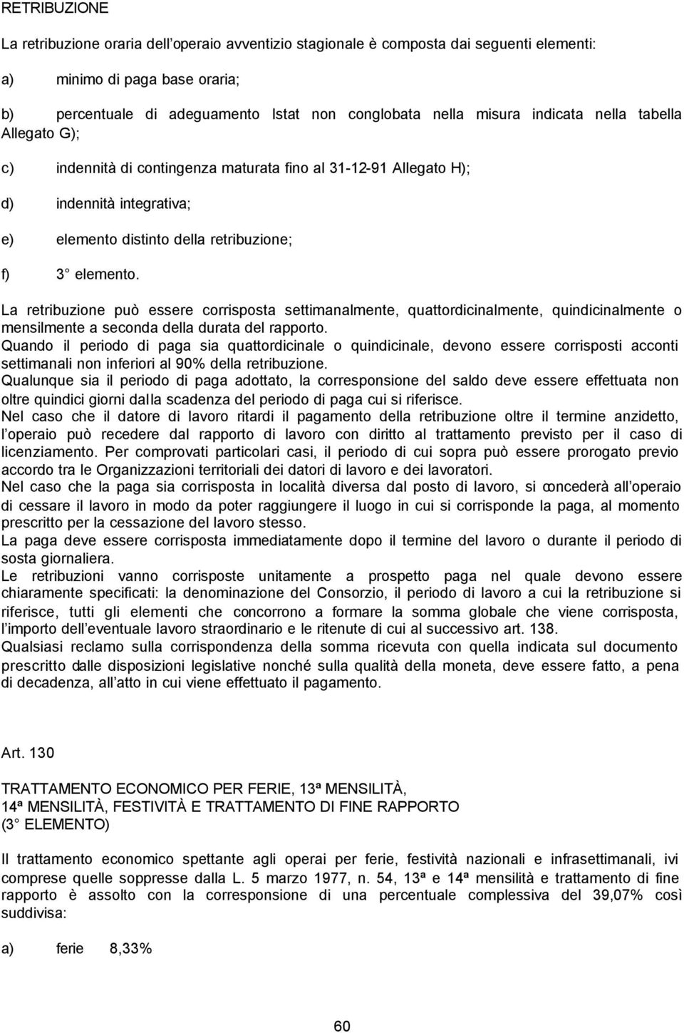 La retribuzione può essere corrisposta settimanalmente, quattordicinalmente, quindicinalmente o mensilmente a seconda della durata del rapporto.