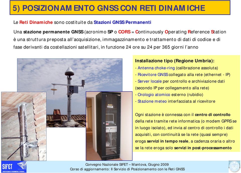 Installazione tipo (Regione Umbria): - Antenna choke-ring (calibrazione assoluta) - Ricevitore GNSS collegato alla rete (ethernet - IP) - Server locale per controllo e archiviazione dati (secondo IP
