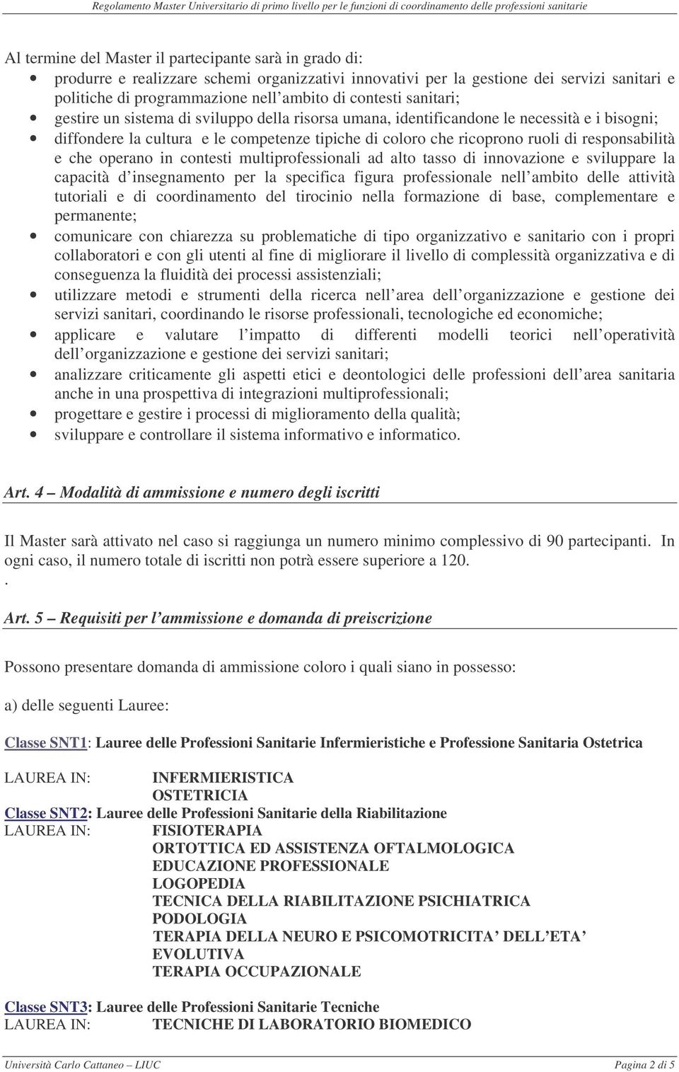 responsabilità e che operano in contesti multiprofessionali ad alto tasso di innovazione e sviluppare la capacità d insegnamento per la specifica figura professionale nell ambito delle attività