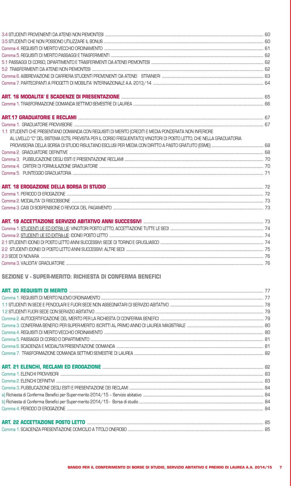 ABBREVIAZIONE DI CARRIERA STUDENTI PROVENIENTI DA ATENEI STRANIERI... 63 Comma 7. PARTECIPANTI A PROGETTI DI MOBILITA INTERNAZIONALE A.A. 2013/14... 64 ART. 16 MODALITA E SCADENZE DI PRESENTAZIONE.