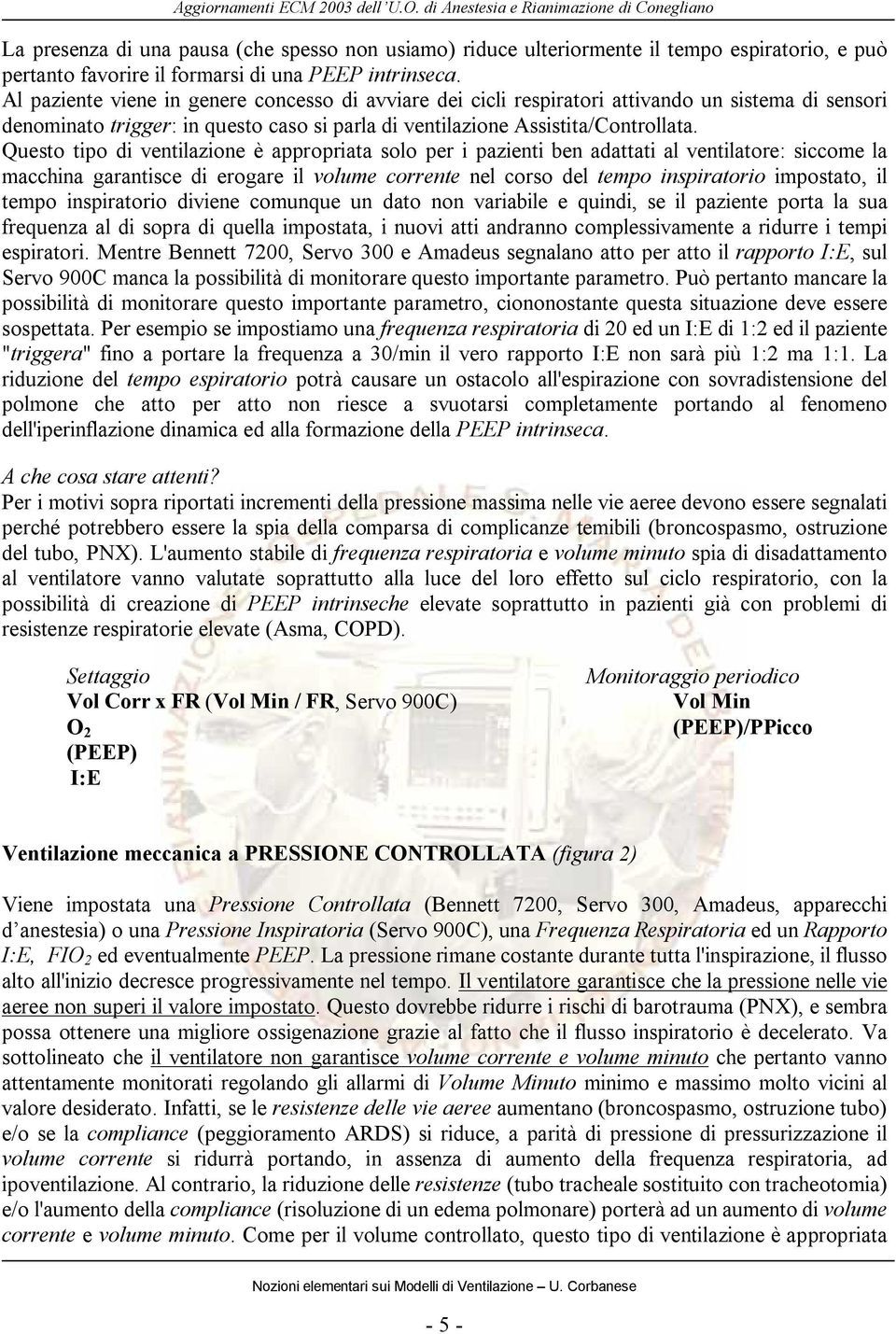 Questo tipo di ventilazione è appropriata solo per i pazienti ben adattati al ventilatore: siccome la macchina garantisce di erogare il volume corrente nel corso del tempo inspiratorio impostato, il