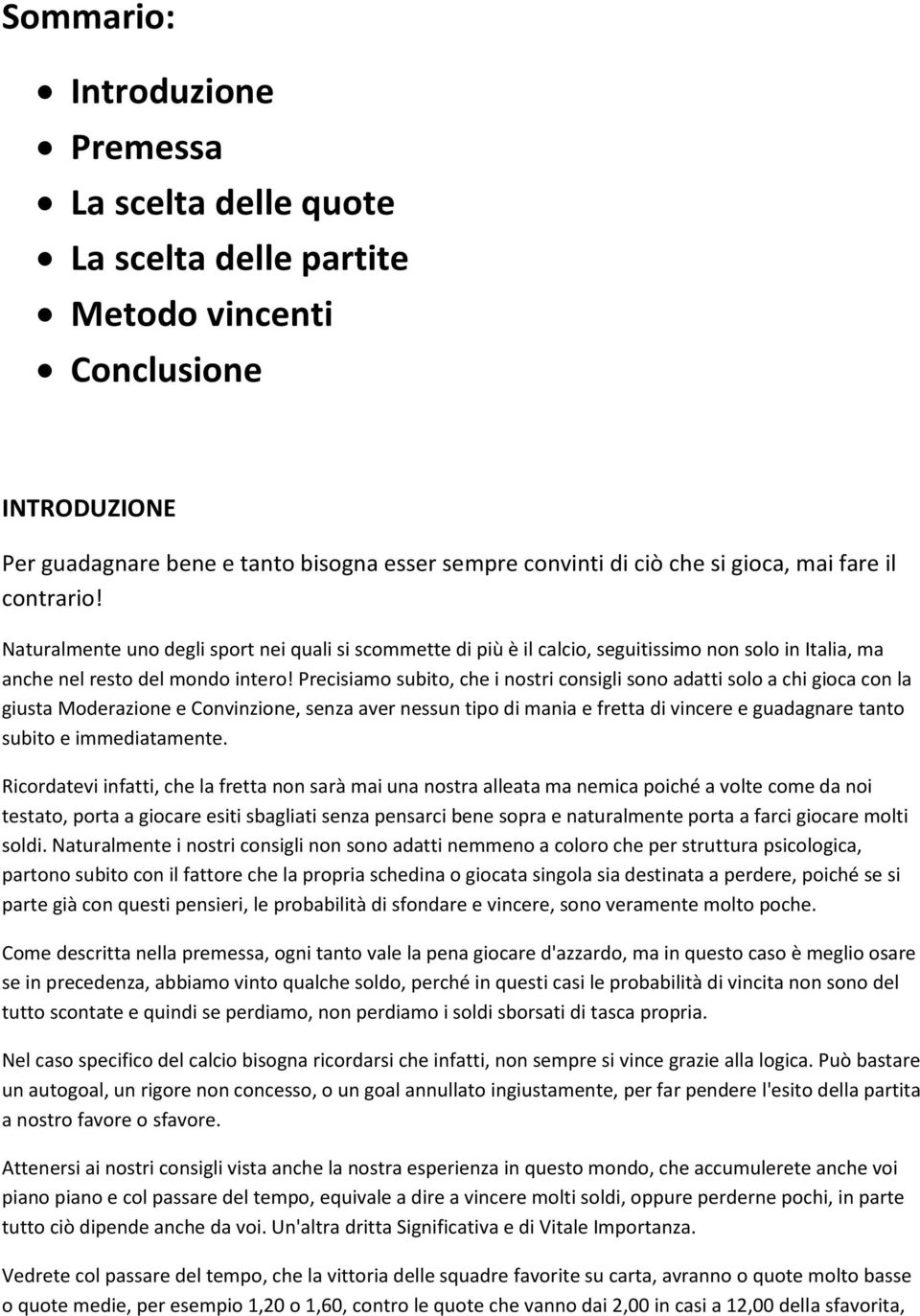 Precisiamo subito, che i nostri consigli sono adatti solo a chi gioca con la giusta Moderazione e Convinzione, senza aver nessun tipo di mania e fretta di vincere e guadagnare tanto subito e