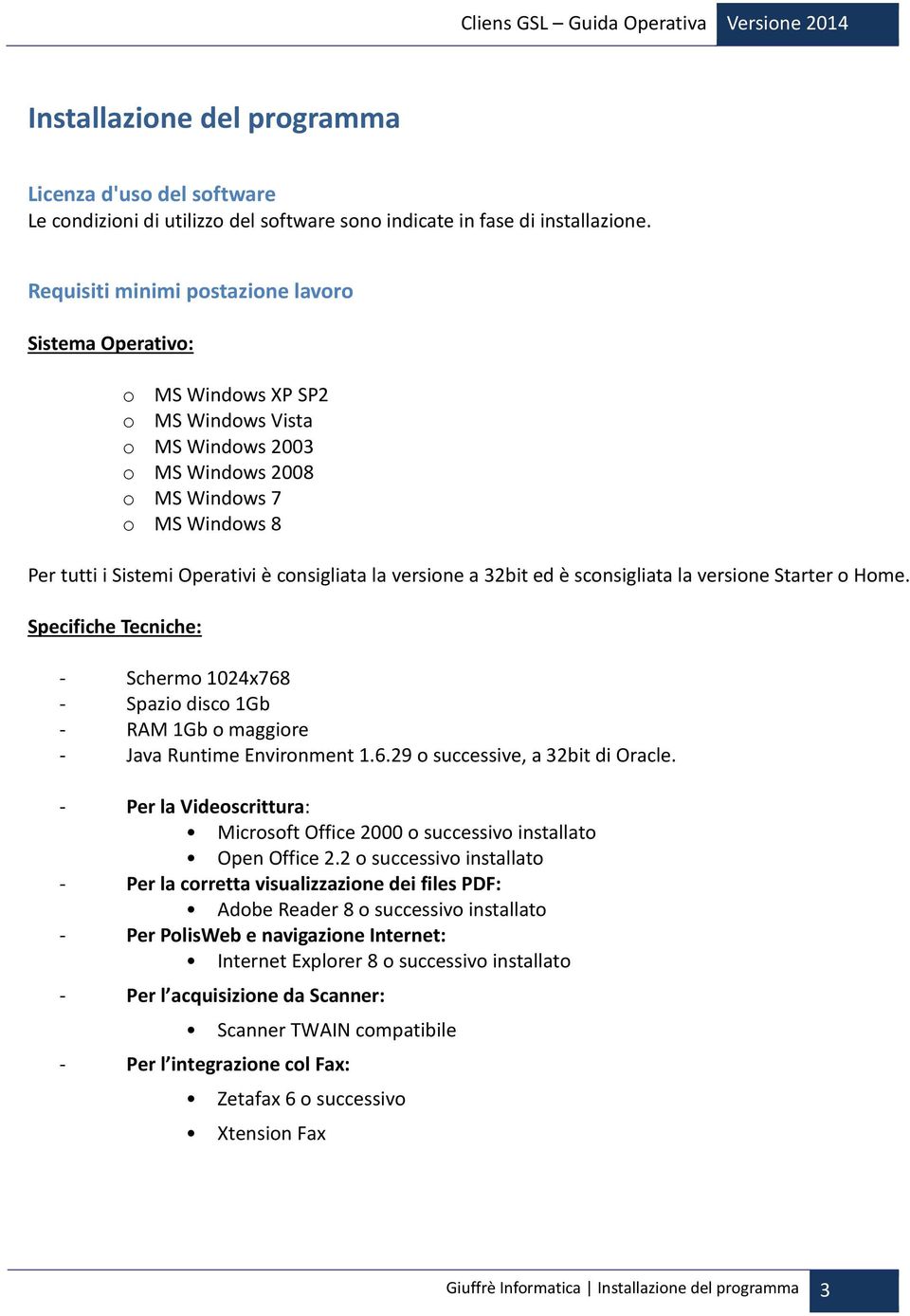 consigliata la versione a 32bit ed è sconsigliata la versione Starter o Home. Specifiche Tecniche: - Schermo 1024x768 - Spazio disco 1Gb - RAM 1Gb o maggiore - Java Runtime Environment 1.6.29 o successive, a 32bit di Oracle.