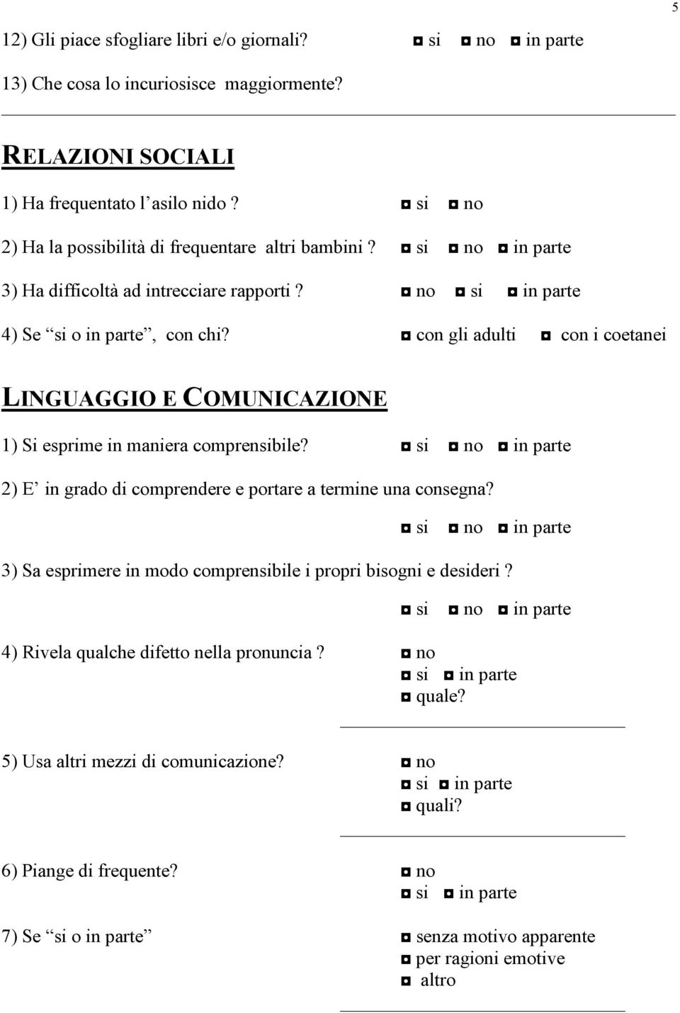 con gli adulti con i coetanei LINGUAGGIO E COMUNICAZIONE 1) Si esprime in maniera comprensibile? 2) E in grado di comprendere e portare a termine una consegna?