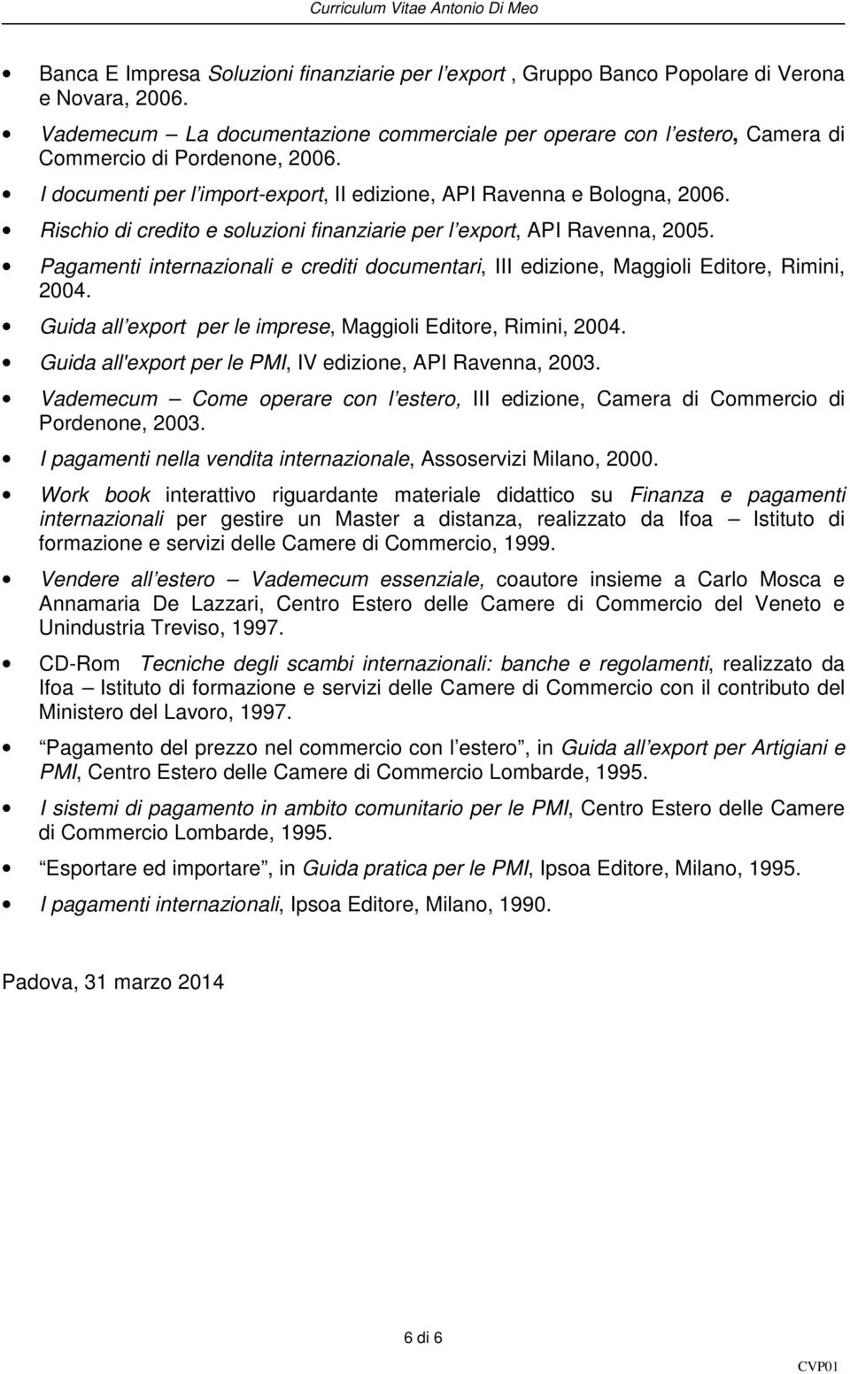 Rischio di credito e soluzioni finanziarie per l export, API Ravenna, 2005. Pagamenti internazionali e crediti documentari, III edizione, Maggioli Editore, Rimini, 2004.