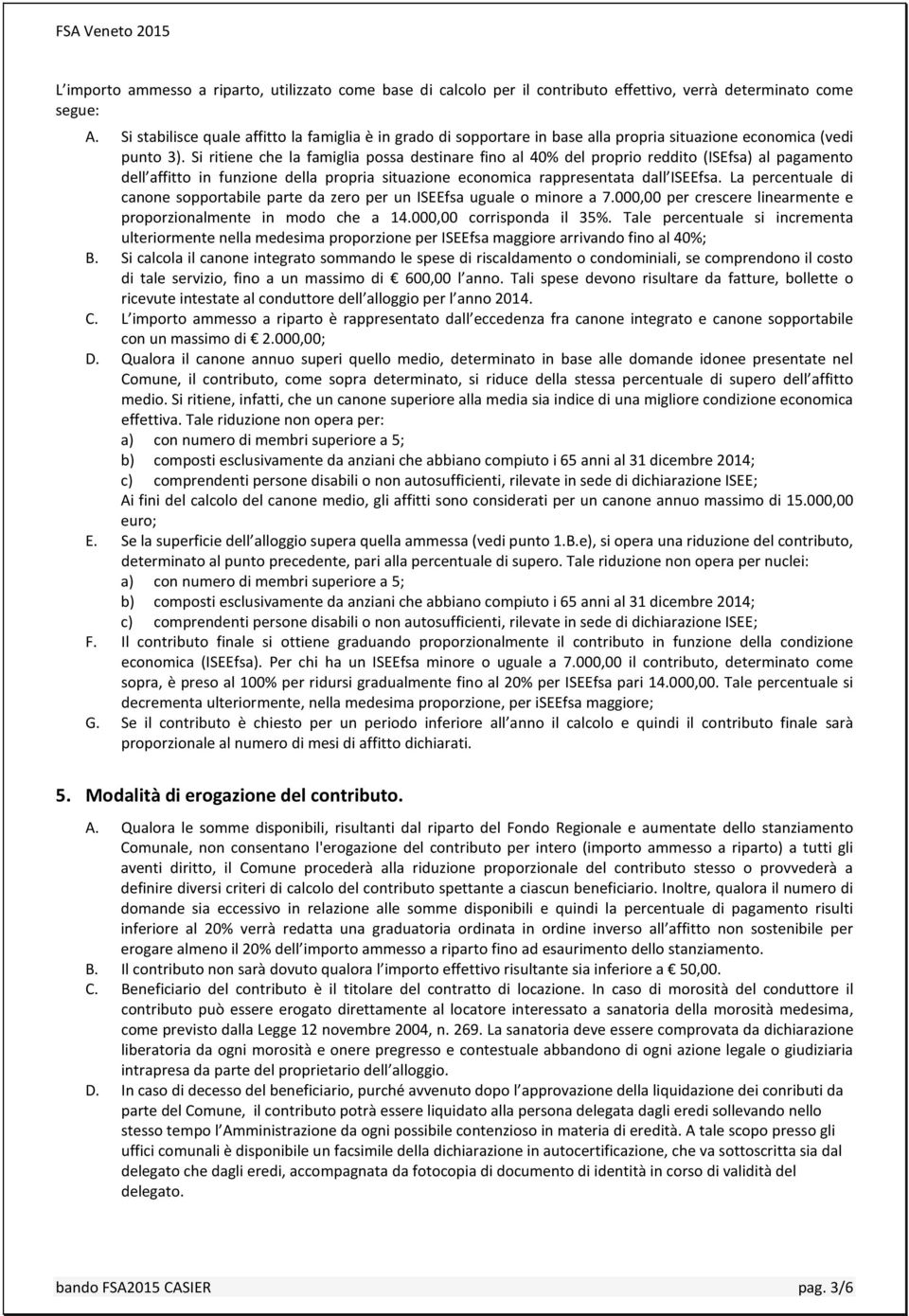 Si ritiene che la famiglia possa destinare fino al 40% del proprio reddito (ISEfsa) al pagamento dell affitto in funzione della propria situazione economica rappresentata dall ISEEfsa.